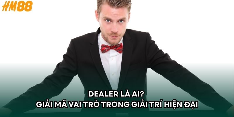 Dealer Là Ai? Giải Mã Vai Trò Trong Giải Trí Hiện Đại