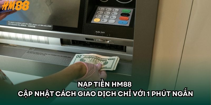 Nạp Tiền HM88 - Cập Nhật Cách Giao Dịch Chỉ Với 1 Phút Ngắn