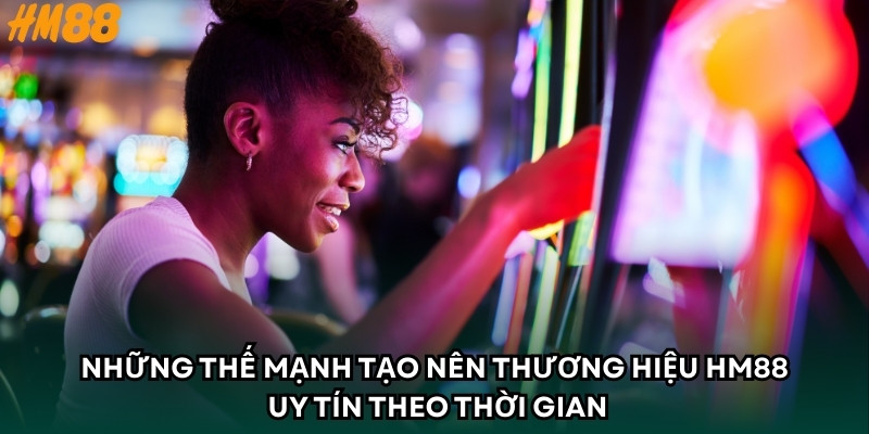 Những thế mạnh tạo nên thương hiệu HM88 uy tín theo thời gian