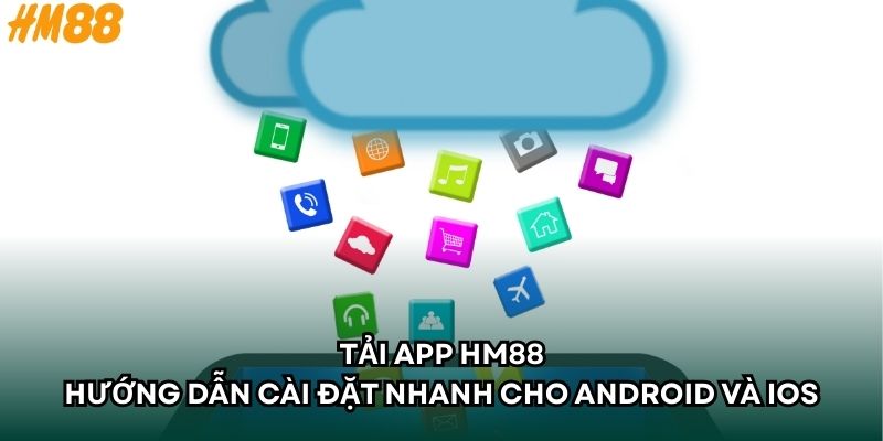 Tải App HM88: Hướng Dẫn Cài Đặt Nhanh Cho Android Và iOS