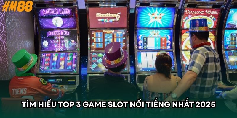 Tìm hiểu top 3 game slot nổi tiếng nhất 2025